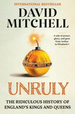 Unruly : the ridiculous history of England's kings and queens : a tale of power, glory, and gore from Arthur to Elizabeth I; David Mitchell; 2023