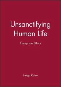 Unsanctifying human life - essays on ethics; Helga Kuhse; 2001