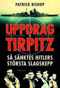 Uppdrag Tirpitz : så sänktes Hitlers största slagskepp; Patrick Bishop; 2013