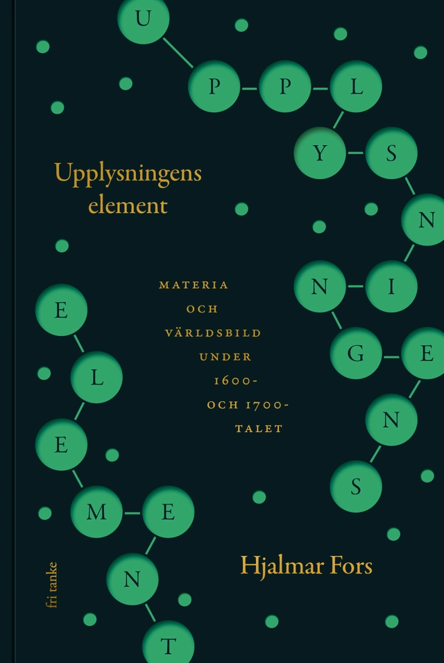 Upplysningens element : materia och världsbild under 1600- och 1700-talet; Hjalmar Fors; 2020