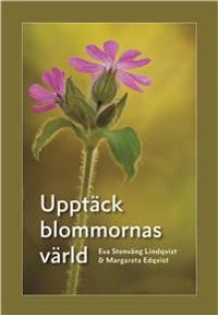 Upptäck blommornas värld; Eva Stenvång Lindqvist, Margareta Edqvist; 2016