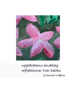 Upptäcktens andetag : en nybörjares reflektioner över haiku; Yvonne Waern; 2022