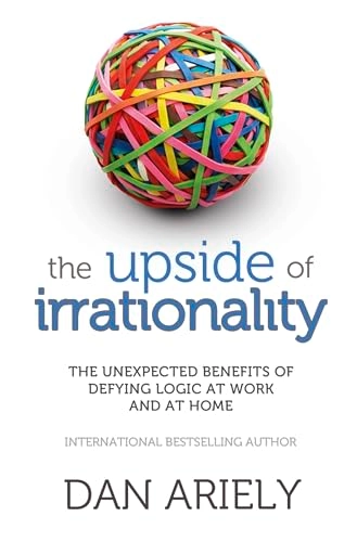 Upside of irrationality - the unexpected benefits of defying logic at work; Dan Ariely; 2011