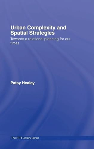 Urban complexity and spatial strategies : towards a relational planning for our times; Patsy Healey; 2007