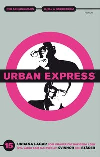 Urban express : 15 urbana lagar som hjälper dig navigera i den nya värld som tas över av kvinnor och städer; Kjell A. Nordström, Per Schlingmann; 2014