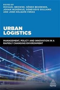 Urban logistics : management, policy and innovation in a rapidly changing environment; (Transportation engineer) Michael Browne; 2018