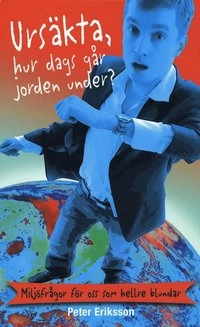 Ursäkta, hur dags går jorden under? : miljöfrågor för oss som hellre blunda; Peter Eriksson; 2007