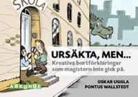 Ursäkta, men... : kreativa bortförklaringar som magistern inte gick på; Oskar Uggla; 2014