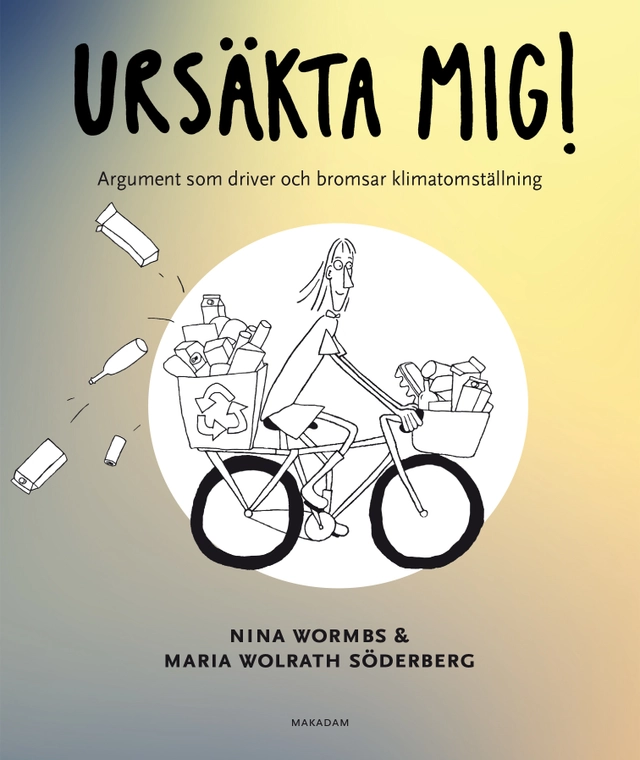 Ursäkta mig! : argument som driver och bromsar klimatomställning; Nina Wormbs, Maria Wolrath Söderberg; 2024