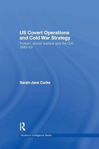 US covert operations and Cold War strategy : Truman, secret warfare, and the CIA, 1945-1953; Sarah-Jane Corke; 2008