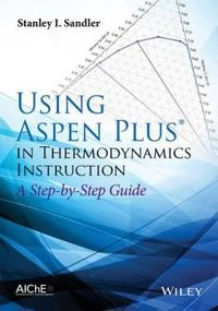 Using Aspen Plus in Thermodynamics Instructions: A Step by Step Guide; Stanley I. Sandler; 2015
