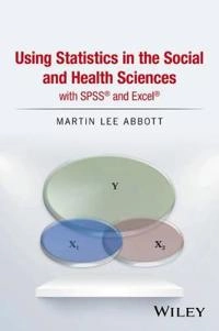 Using Statistics in the Social and Health Sciences with SPSS and Excel; Martin Lee Abbott; 2016
