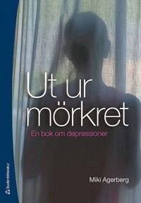 Ut ur mörkret : en bok om depressioner; Miki Agerberg; 2011