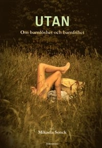 Utan : om barnlöshet och barnfrihet; Mikaela Sonck; 2011