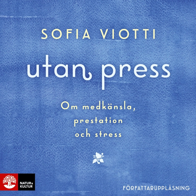 Utan press : Om medkänsla, prestation och stress; Sofia Viotti; 2018