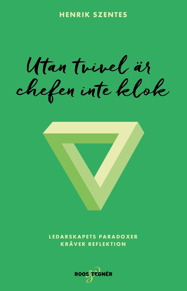 Utan tvivel är chefen inte klok : ledarskapets paradoxer kräver reflektion; Henrik Szentes; 2019
