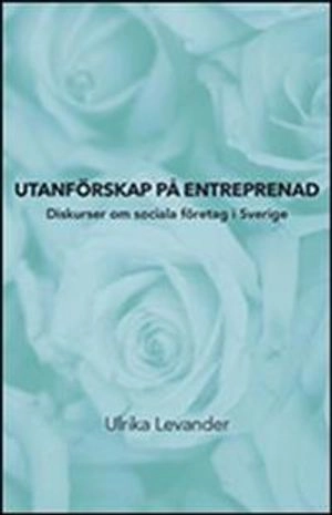 Utanförskap på entreprenad. Diskurser om sociala företag i Sverige; Ulrika Levander; 2011