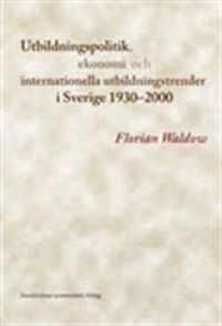 Utbildningspolitik, ekonomi och internationella utbildningstrender i Sverige 1930-2000; Florian Waldow; 2013