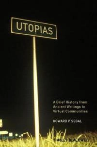 Utopias: A Brief History from Ancient Writings to Virtual Communities; Howard P. Segal; 2012