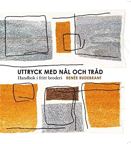Uttryck med nål och tråd : handbok i fritt broderi; Renée Rudebrant; 2020