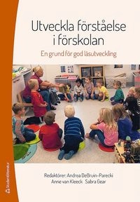 Utveckla förståelse i förskolan : en grund för god läsutveckling; Andrea DeBruin-Parecki, Anne Van Kleeck, Sabra Gear, Sandra Barrueco, Kelly B Cartwright, Michael D Coyne, Barbara E Culatta, Anne E Cunningham, David K Dickinson, Nell K Duke, Billie J Enz, Geraldine M Fernández, Nicole Ruther Guajardo, Kendra M Hall-Kenyon, Kathryn Hirsch-Pasek, Janne Lepola, Julie S Lynch, John P Madura, D Betsy McCoach, Caitlin McMunn Dooley, Roberta Michnick Golinkoff, Katherine M Newman, Shana Pribesh, Sabina Rak Neugebauer, Jill Stamm, Sharon M Ware, Meghan M Welch, Jamie Zibulsky; 2016
