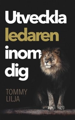 Utveckla ledaren inom dig; Tommy Lilja; 2017