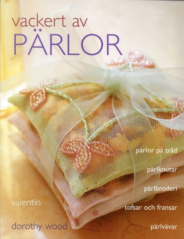 Vackert av pärlor : pärlor på tråd, pälknutar, pärlbroderi, tofsar och fran; Dorothy Wood; 2006