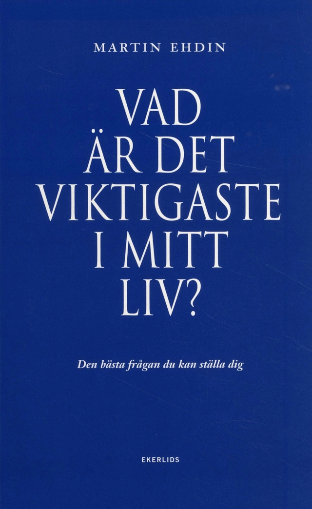 Vad är det viktigaste i mitt liv? : den bästa frågan du kan ställa dig; Martin Ehdin; 2010