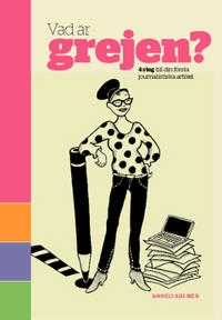 Vad är Grejen? : 4 steg till din första journalistiska artikel; Anneli Ahlmér; 2012