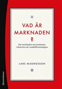 Vad är marknaden? : om marknaden som institution, i historien och i samhällsvetenskapen; Lars Magnusson; 2020