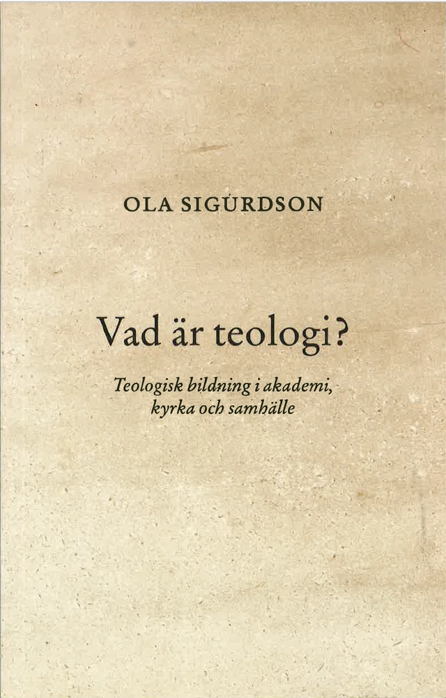 Vad är teologi? : teologisk bildning i akademi, kyrka och samhälle; Ola Sigurdson; 2022