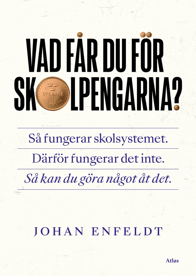 Vad får du för skolpengarna? : så fungerar skolsystemet, därför fungerar det inte, så kan du göra något åt det; Johan Enfeldt; 2022
