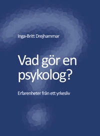 Vad gör en psykolog? Erfarenheter från ett yrkesliv; Inga-Britt Drejhammar; 2012
