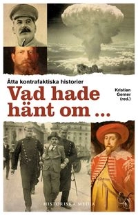 Vad hade hänt om- : åtta kontrafaktiska historier; Kristian Gerner, Monica Braw, Dick Harrison, Klas-Göran Karlsson, Per T Ohlsson, Daniel Rydén, Kim Salomon, Staffan Skott; 2015