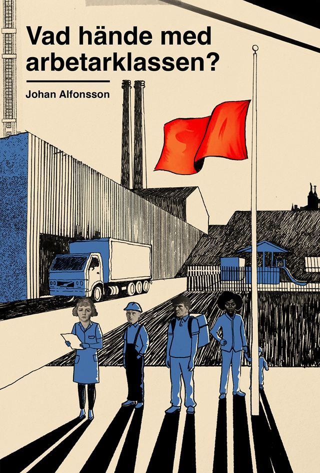 Vad hände med arbetarklassen? : om svek, makt och ojämlikhet i Sverige; Johan Alfonsson; 2025