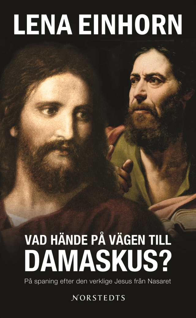 Vad hände på vägen till Damaskus? : på spaning efter den verklige Jesus från Nasaret; Lena Einhorn; 2007