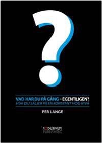 Vad har du på gång - egentligen? Hur du säljer på en konstant hög nivå; Per Lange; 2011