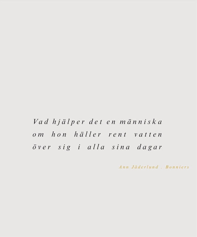 Vad hjälper det en människa om hon häller rent vatten över sig i alla sina dagar; Ann Jäderlund; 2009