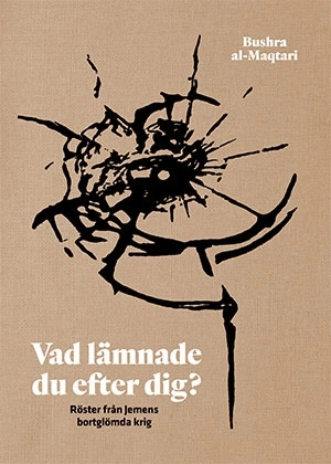 Vad lämnade du efter dig? : röster från Jemens bortglömda krig; Bushra al-Maqtari; 2022