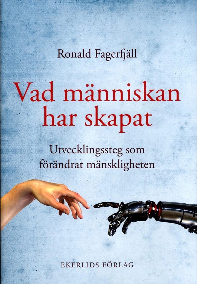 Vad människan har skapat : utvecklingssteg som förändrat mänskligheten; Ronald Fagerfjäll; 2016