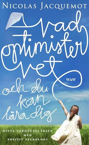 Vad optimister vet och du kan lära dig : hitta vardagsglädjen med positiv psykologi; Nicolas Jacquemot; 2009
