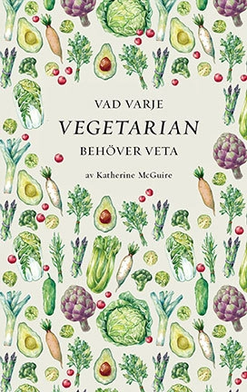 Vad varje vegetarian behöver veta; Katherine McGuire; 2017