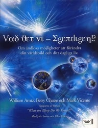 Vad vet vi - egentligen?! : om ändlösa möjligheter att förändra din världsbild och ditt dagliga liv; William Arntz, Betsy Chasse, Mark Vicente; 2006