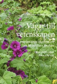 Vägar till vetenskapen : Sveriges unga akademi om att bli och vara forskare; Christer Nordlund, Helen Andersson-Svahn, Gustaf Arrhenius, Christian Broberger, Fredrik Bäckhed, Örjan Carlborg, Jan Conrad, Marie Dacke, Per Eklund, Christian Forssén, Tünde Fülöp, Annette Granéli, Martin Högbom, Erik Ingelsson, Danica Kragic, Jonas Larsson, Maria Lindskog, Torsten Wiesel, Anna Sjöström Douagi; 2013