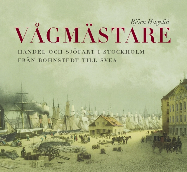 Vågmästare : handel och sjöfart i Stockholm från Bohnstedt till Svea; Björn Hagelin; 2021