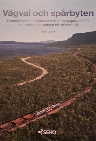 Vägval och spårbyten : historien om hur rallarna och deras arvtagare i 100 år har arbetat och kämpat för ett bättre liv; Mats Utbult; 2009