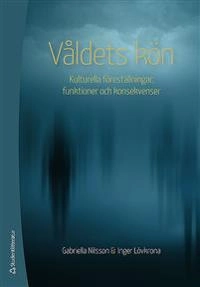 Våldets kön : kulturella föreställningar, funktioner och konsekvenser; Gabriella Nilsson, Inger Lövkrona; 2015