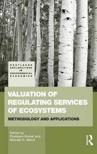 Valuation of regulating services of ecosystems : methodology and applications; Pushpam Kumar, Michael D Wood; 2010