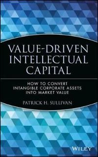 Value-Driven Intellectual Capital: How to Convert Intangible Corporate Asse; Patrick H. Sullivan; 2000