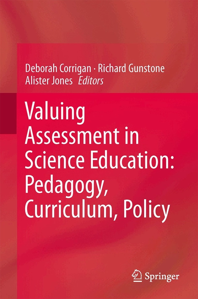 Valuing assessment in science education : pedagogy, curriculum, policy; Deborah Corrigan, Richard. Gunstone, Alister Jones; 2013